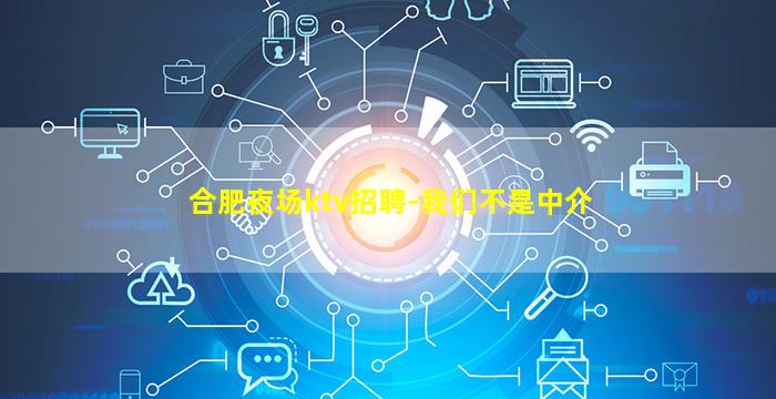 合肥夜场ktv招聘-我们不是中介