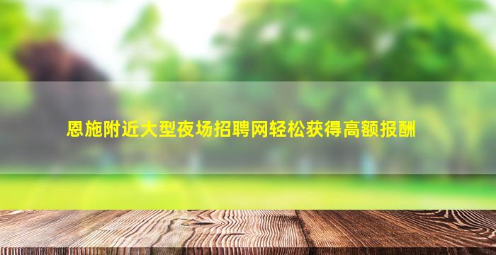 恩施附近大型夜场招聘网轻松获得高额报酬
